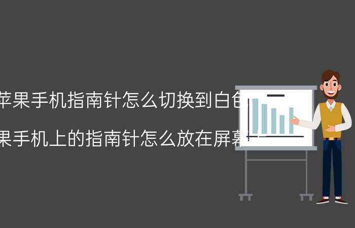 苹果手机指南针怎么切换到白色 苹果手机上的指南针怎么放在屏幕上？